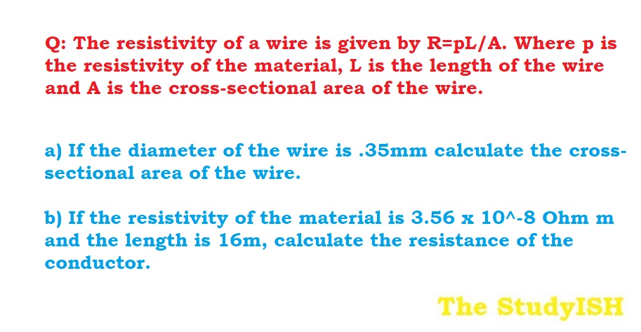 The resistivity of a wire is given by R=pL/A. Where p is the resistivity of the material, L is the length of the wire and A is the cross-sectional area of the wire.